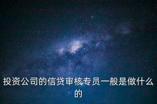 投資公司的信貸審核專員一般是做什么的