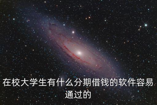 在校大學(xué)生有什么分期借錢(qián)的軟件容易通過(guò)的