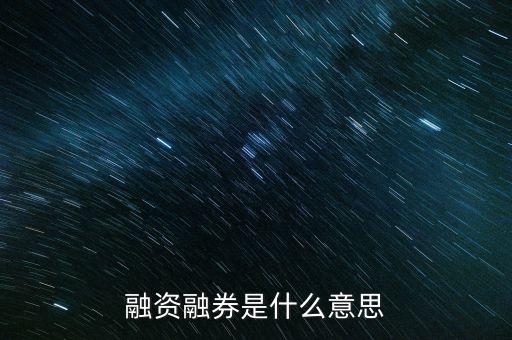 融資融券什么意思，股票里融資融券是什么意思