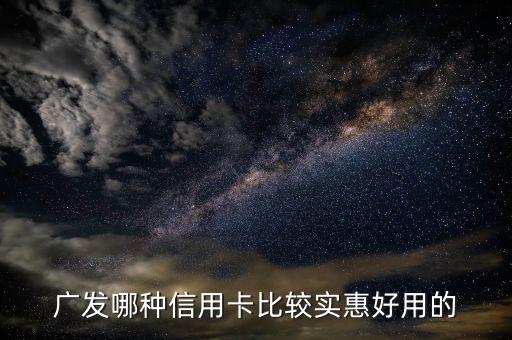 廣發(fā)哪種信用卡比較實(shí)惠好用的