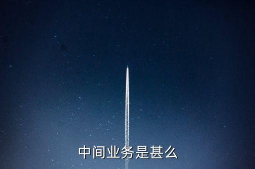 中間業(yè)務(wù)是甚么