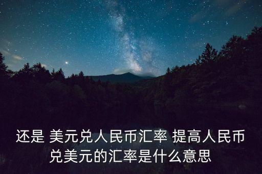 還是 美元兌人民幣匯率 提高人民幣兌美元的匯率是什么意思