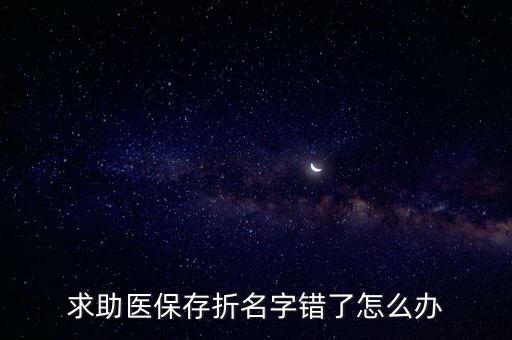 求助醫(yī)保存折名字錯(cuò)了怎么辦