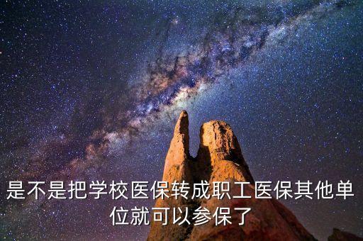 保學(xué)堂是什么企業(yè)，是不是把學(xué)校醫(yī)保轉(zhuǎn)成職工醫(yī)保其他單位就可以參保了