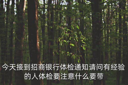 今天接到招商銀行體檢通知請(qǐng)問有經(jīng)驗(yàn)的人體檢要注意什么要帶