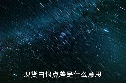 工行白銀點差是什么意思，工商銀行點差是什么含義