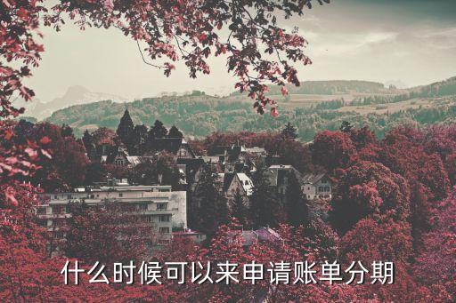 賬單分期什么時候辦理，信用卡賬單分期需要什么時候申請