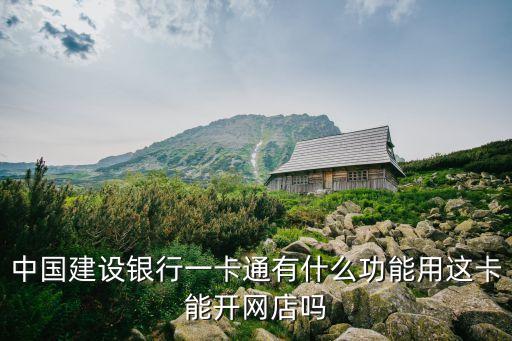 中國建設(shè)銀行一卡通有什么功能用這卡能開網(wǎng)店嗎