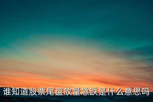 尾盤放量是什么意思，誰知道股票尾盤放量急跌是什么意思嗎