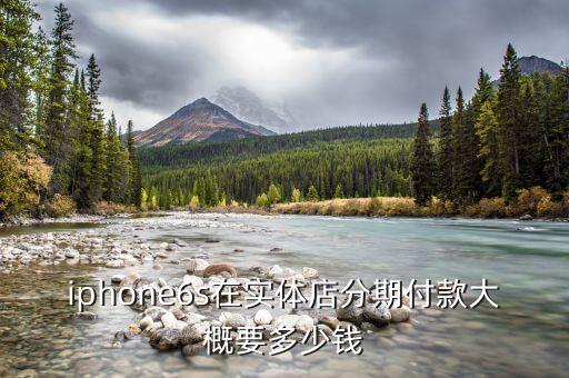 iphone6s在實體店分期付款大概要多少錢