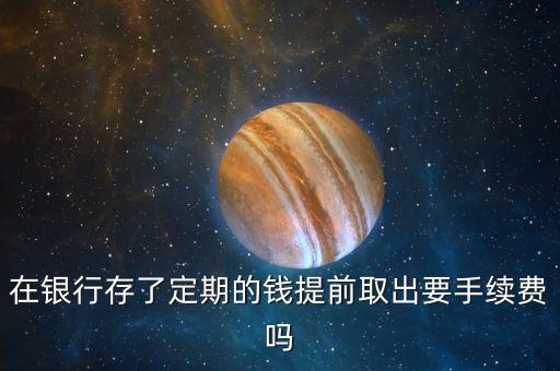 在銀行存了定期的錢提前取出要手續(xù)費嗎