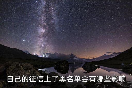 黑征信有什么影響，自己的征信上了黑名單會有哪些影響