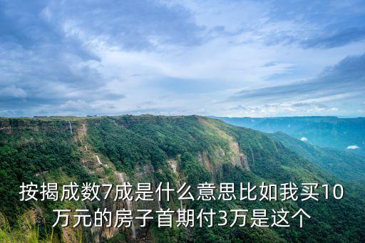 按揭成數(shù)7成是什么意思比如我買10萬元的房子首期付3萬是這個