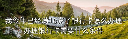 16怎么辦銀行卡需要什么條件，16歲辦銀行卡需要什么