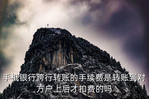 轉賬手續(xù)費什么時候扣，手機銀行跨行轉賬的手續(xù)費是轉賬到對方戶上后才扣費的嗎