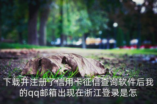 下載并注冊(cè)了信用卡征信查詢軟件后我的qq郵箱出現(xiàn)在浙江登錄是怎