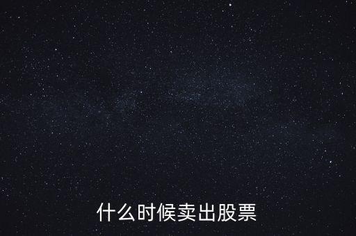 股票一般什么時(shí)候賣(mài)，股票什么時(shí)候賣(mài)出最合適