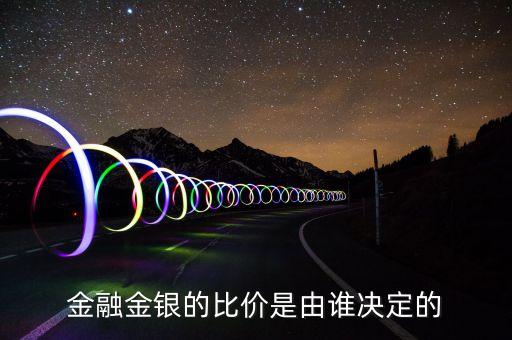 什么是金銀比價，金融金銀的比價是由誰決定的