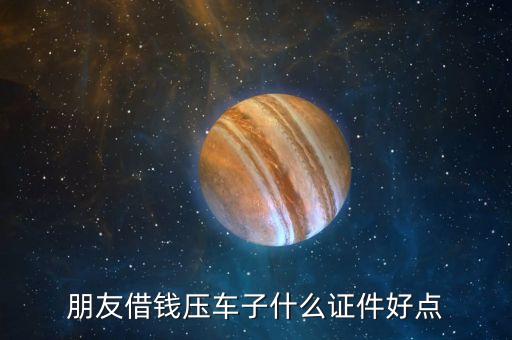 朋友借錢壓車子什么證件好點