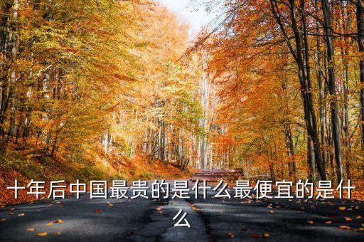 十年后什么最貴，十年后什么東西最值錢