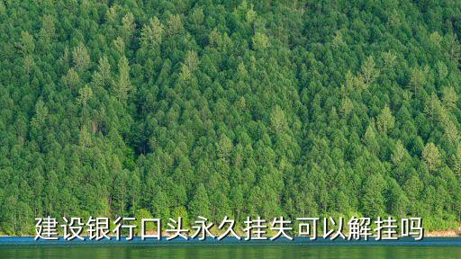 建行永久掛失怎么解掛，建設(shè)銀行口頭永久掛失可以解掛嗎