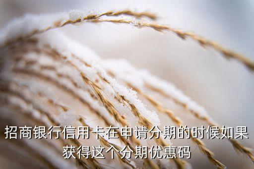 招商銀行信用卡在申請(qǐng)分期的時(shí)候如果獲得這個(gè)分期優(yōu)惠碼