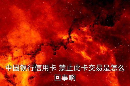 信用卡消費屏蔽是什么情況，中國銀行信用卡 禁止此卡交易是怎么回事啊