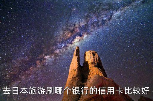 日本可以刷什么信用卡嗎，去日本旅游刷哪個銀行的信用卡比較好