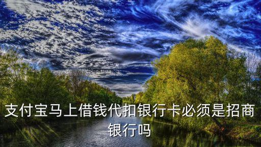 馬上金融要什么銀行卡，支付寶馬上借錢代扣銀行卡必須是招商銀行嗎
