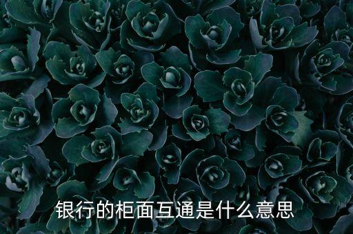 銀行的柜面互通是什么意思