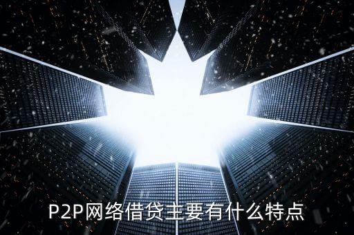 P2P網(wǎng)絡借貸主要有什么特點