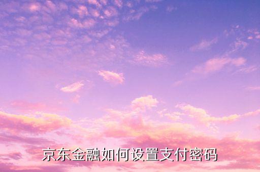 京東怎樣添加信用卡支付密碼是什么，京東e卡支付密碼是什么