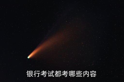 考銀行都考什么內(nèi)容嗎，銀行考試筆試一般考哪些內(nèi)容