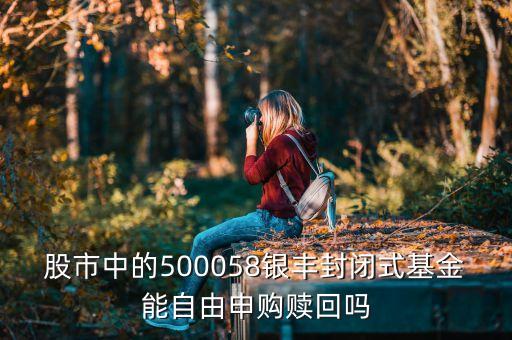 股市中的500058銀豐封閉式基金能自由申購(gòu)贖回嗎