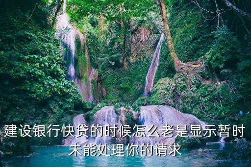 快貸為什么老是超時(shí)，建設(shè)銀行快貸的時(shí)候怎么老是顯示暫時(shí)未能處理你的請(qǐng)求