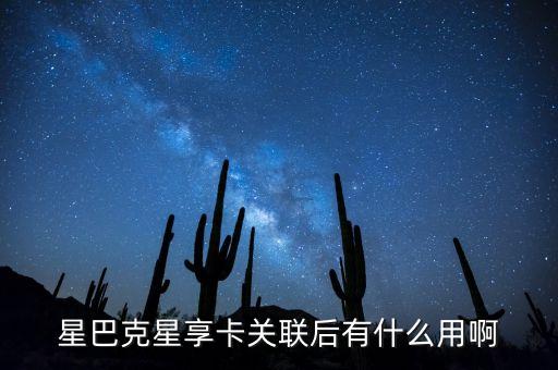 星巴克星享卡關(guān)聯(lián)后有什么用啊