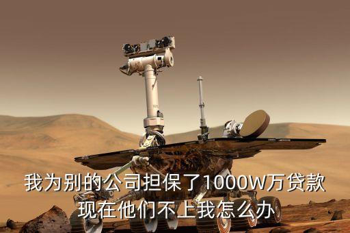 什么是反擔保，我為別的公司擔保了1000W萬貸款 現(xiàn)在他們不上我怎么辦