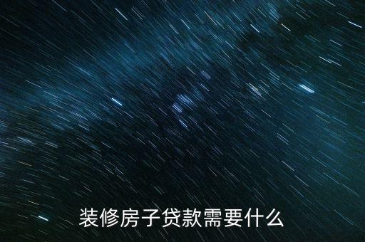 裝修貸需要什么資料，申請裝修貸款需要什么材料