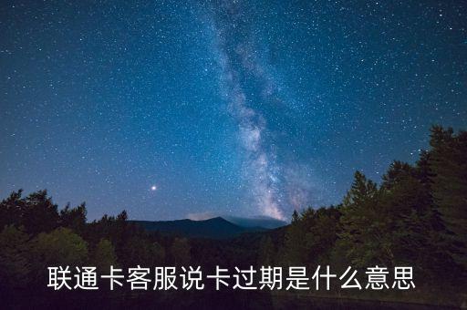 聯(lián)通卡客服說卡過期是什么意思