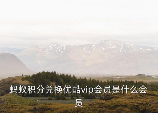 什么積分換優(yōu)酷會(huì)員卡，螞蟻積分兌換優(yōu)酷vip會(huì)員是什么會(huì)員