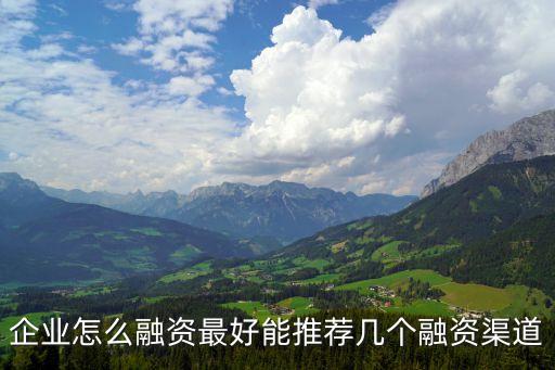 企業(yè)怎么融資最好能推薦幾個融資渠道