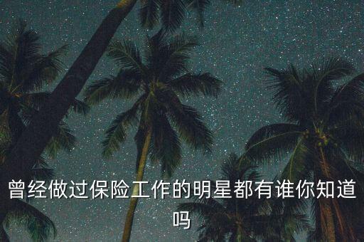 曾經(jīng)做過保險(xiǎn)工作的明星都有誰你知道嗎