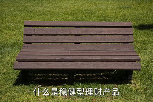 什么是穩(wěn)健型理財產(chǎn)品