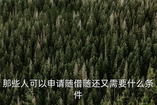 那些人可以申請隨借隨還又需要什么條件