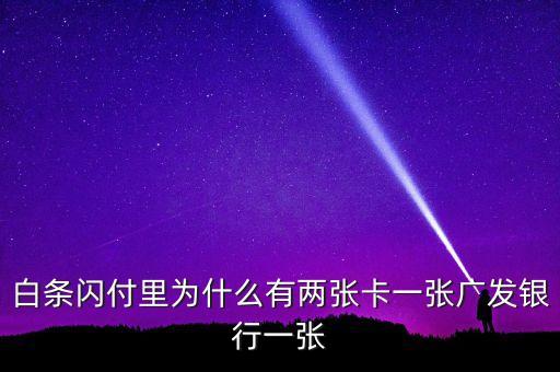 白條閃付里為什么有兩張卡一張廣發(fā)銀行一張