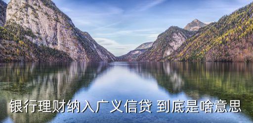 什么是廣義信貸增速，銀行理財納入廣義信貸 到底是啥意思