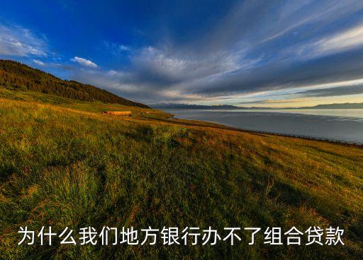 為什么我們地方銀行辦不了組合貸款