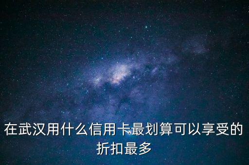 在武漢用什么信用卡最劃算可以享受的折扣最多