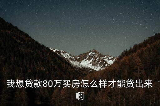 我想貸款80萬(wàn)買(mǎi)房怎么樣才能貸出來(lái)啊