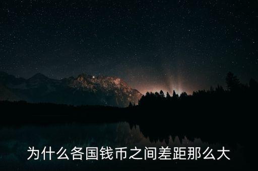 貨幣為什么有差別，為什么各國(guó)錢(qián)幣之間差距那么大